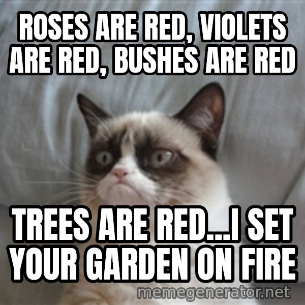 Grumpy cat 5 meme: Roses are red, Violets are red, Bushes are Red / Trees are red...I set your garden on fire