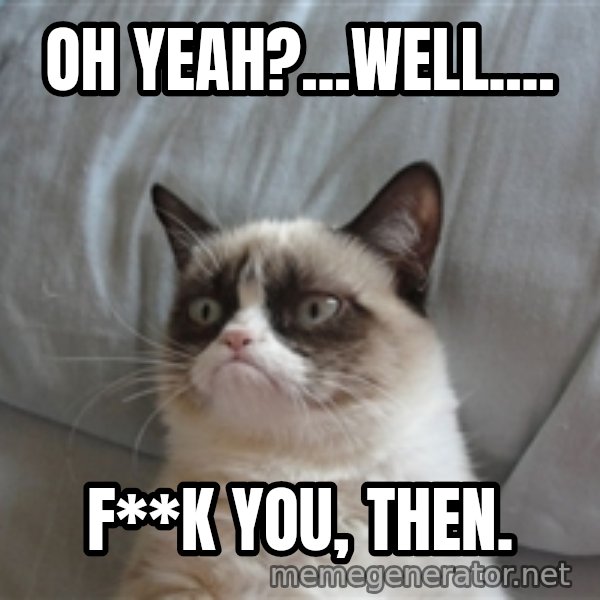 Grumpy cat 5 meme: Oh yeah?...well.... / F**K you, then.
